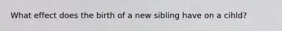 What effect does the birth of a new sibling have on a cihld?