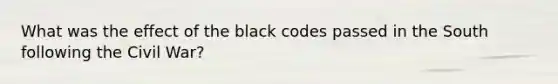 What was the effect of the black codes passed in the South following the Civil War?