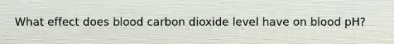 What effect does blood carbon dioxide level have on blood pH?