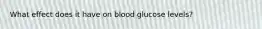 What effect does it have on blood glucose levels?