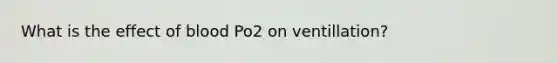 What is the effect of blood Po2 on ventillation?