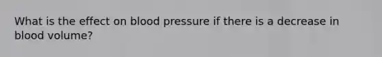 What is the effect on blood pressure if there is a decrease in blood volume?