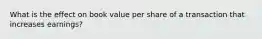 What is the effect on book value per share of a transaction that increases earnings?