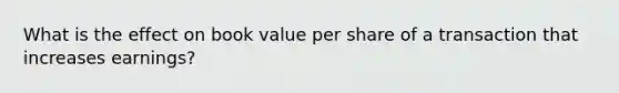 What is the effect on book value per share of a transaction that increases earnings?