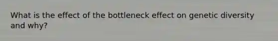 What is the effect of the bottleneck effect on genetic diversity and why?