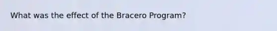 What was the effect of the Bracero Program?