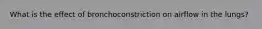 What is the effect of bronchoconstriction on airflow in the lungs?