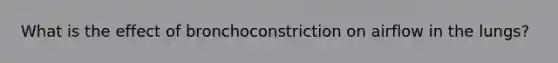 What is the effect of bronchoconstriction on airflow in the lungs?