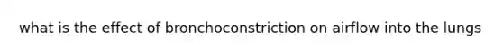 what is the effect of bronchoconstriction on airflow into the lungs