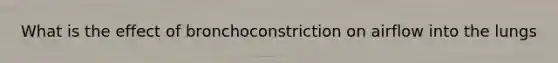 What is the effect of bronchoconstriction on airflow into the lungs