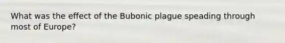 What was the effect of the Bubonic plague speading through most of Europe?