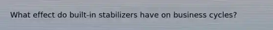 What effect do built-in stabilizers have on business cycles?