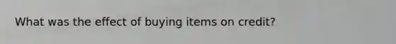 What was the effect of buying items on credit?