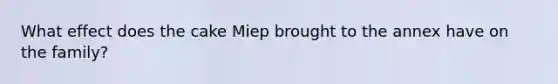 What effect does the cake Miep brought to the annex have on the family?