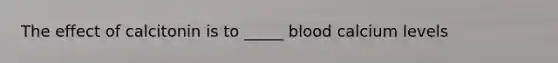 The effect of calcitonin is to _____ blood calcium levels