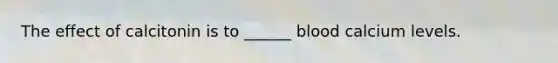 The effect of calcitonin is to ______ blood calcium levels.