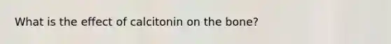 What is the effect of calcitonin on the bone?