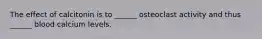 The effect of calcitonin is to ______ osteoclast activity and thus ______ blood calcium levels.