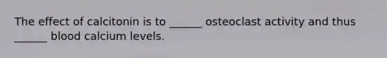 The effect of calcitonin is to ______ osteoclast activity and thus ______ blood calcium levels.