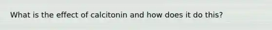 What is the effect of calcitonin and how does it do this?