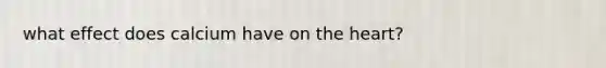 what effect does calcium have on the heart?