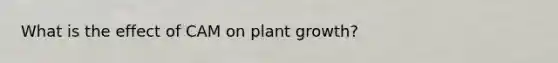 What is the effect of CAM on plant growth?