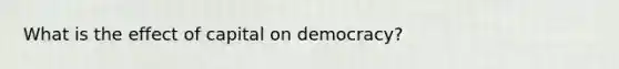 What is the effect of capital on democracy?