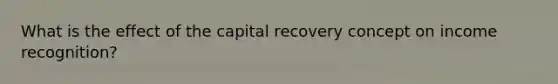 What is the effect of the capital recovery concept on income recognition?