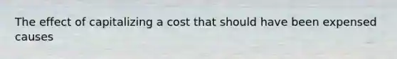 The effect of capitalizing a cost that should have been expensed causes