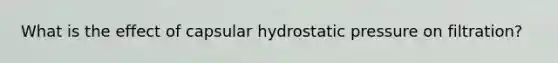 What is the effect of capsular hydrostatic pressure on filtration?