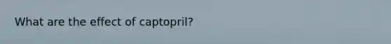 What are the effect of captopril?