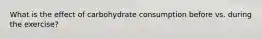 What is the effect of carbohydrate consumption before vs. during the exercise?