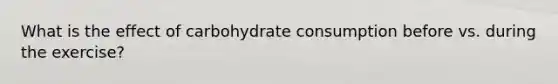 What is the effect of carbohydrate consumption before vs. during the exercise?