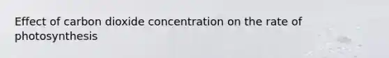 Effect of carbon dioxide concentration on the rate of photosynthesis