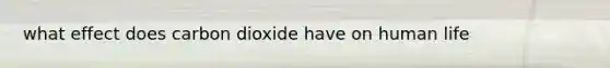 what effect does carbon dioxide have on human life