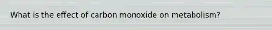 What is the effect of carbon monoxide on metabolism?