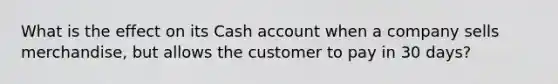 What is the effect on its Cash account when a company sells merchandise, but allows the customer to pay in 30 days?