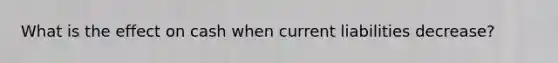 What is the effect on cash when current liabilities decrease?