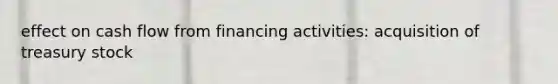effect on cash flow from financing activities: acquisition of treasury stock