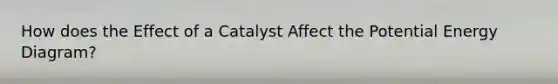 How does the Effect of a Catalyst Affect the Potential Energy Diagram?