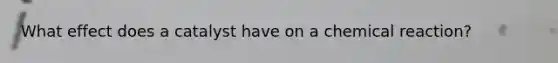 What effect does a catalyst have on a chemical reaction?