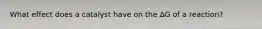 What effect does a catalyst have on the ΔG of a reaction?