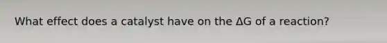 What effect does a catalyst have on the ΔG of a reaction?