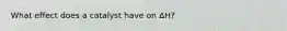 What effect does a catalyst have on ΔH?