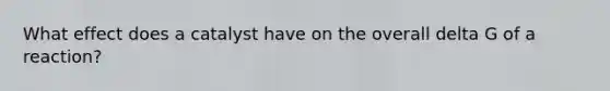 What effect does a catalyst have on the overall delta G of a reaction?