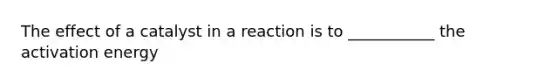 The effect of a catalyst in a reaction is to ___________ the activation energy