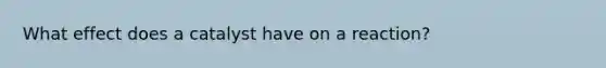 What effect does a catalyst have on a reaction?