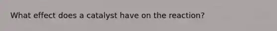 What effect does a catalyst have on the reaction?