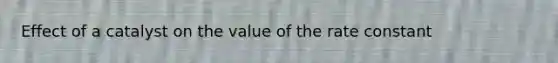 Effect of a catalyst on the value of the rate constant