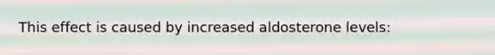 This effect is caused by increased aldosterone levels: